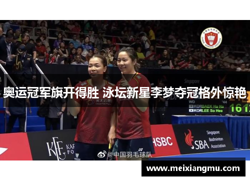 奥运冠军旗开得胜 泳坛新星李梦夺冠格外惊艳