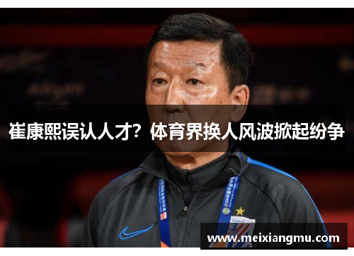 崔康熙误认人才？体育界换人风波掀起纷争