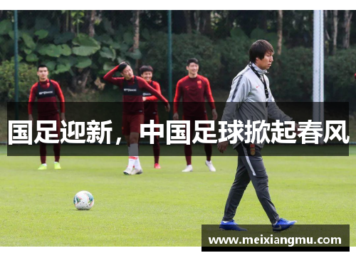 国足迎新，中国足球掀起春风
