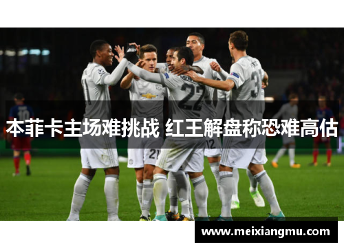 本菲卡主场难挑战 红王解盘称恐难高估