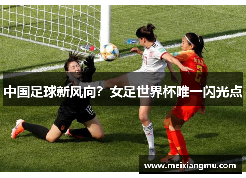 中国足球新风向？女足世界杯唯一闪光点