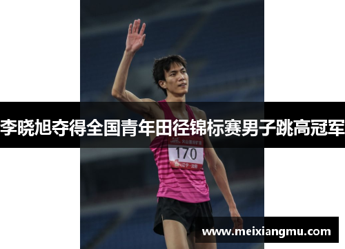 李晓旭夺得全国青年田径锦标赛男子跳高冠军