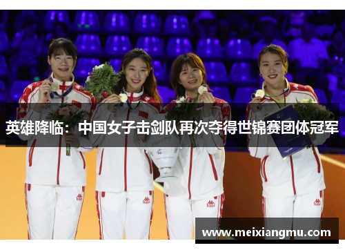 英雄降临：中国女子击剑队再次夺得世锦赛团体冠军